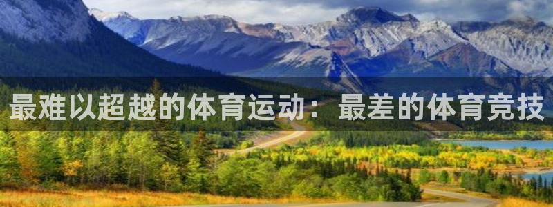 尊龙官网下载注册:最难以超越的体育运动:最差的体育竞技