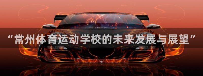 尊龙官方正版app娱乐首页网站大全:“常州体育运动学校的未来
